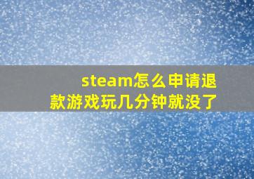 steam怎么申请退款游戏玩几分钟就没了