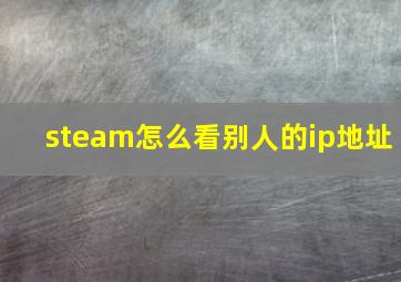 steam怎么看别人的ip地址