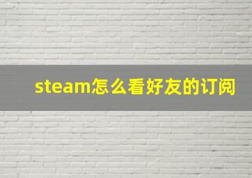 steam怎么看好友的订阅