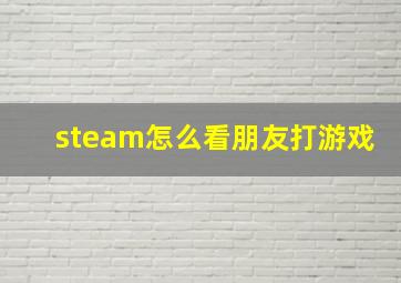 steam怎么看朋友打游戏