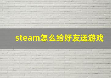 steam怎么给好友送游戏