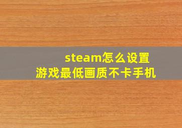 steam怎么设置游戏最低画质不卡手机