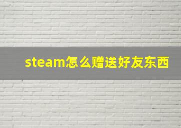 steam怎么赠送好友东西