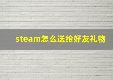 steam怎么送给好友礼物