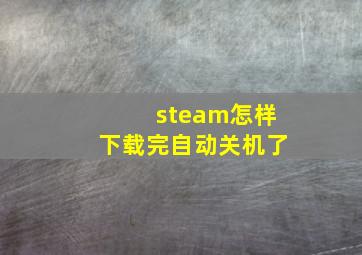 steam怎样下载完自动关机了