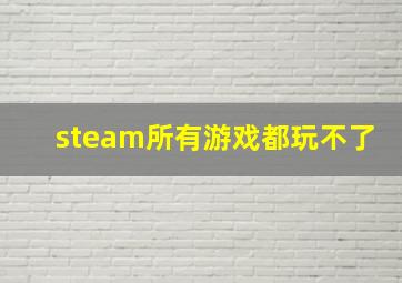 steam所有游戏都玩不了