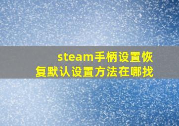 steam手柄设置恢复默认设置方法在哪找