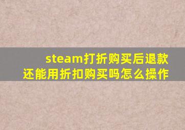 steam打折购买后退款还能用折扣购买吗怎么操作