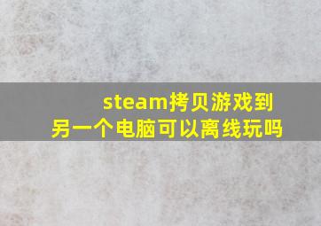 steam拷贝游戏到另一个电脑可以离线玩吗