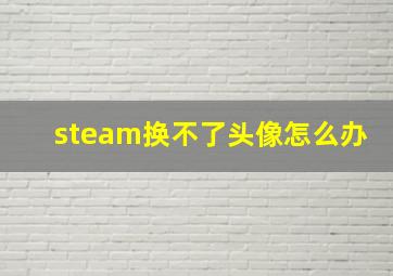 steam换不了头像怎么办