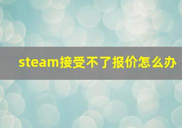 steam接受不了报价怎么办