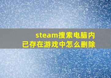 steam搜索电脑内已存在游戏中怎么删除