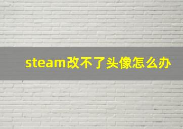 steam改不了头像怎么办