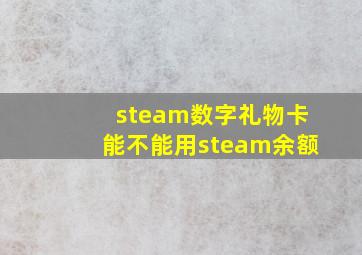 steam数字礼物卡能不能用steam余额