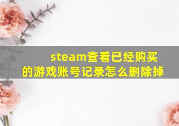 steam查看已经购买的游戏账号记录怎么删除掉