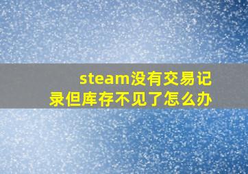 steam没有交易记录但库存不见了怎么办