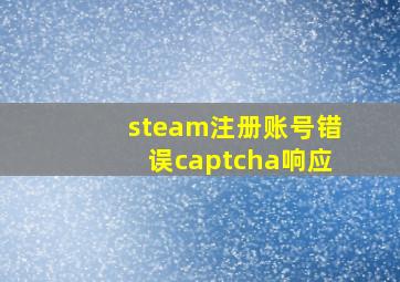 steam注册账号错误captcha响应