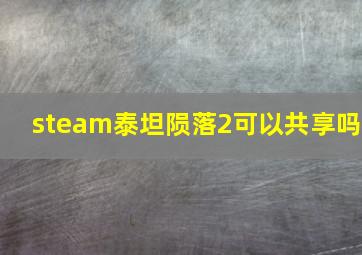 steam泰坦陨落2可以共享吗