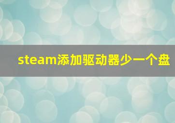 steam添加驱动器少一个盘