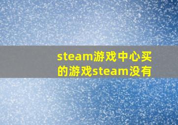 steam游戏中心买的游戏steam没有