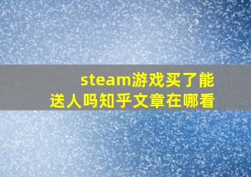 steam游戏买了能送人吗知乎文章在哪看