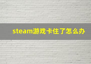 steam游戏卡住了怎么办