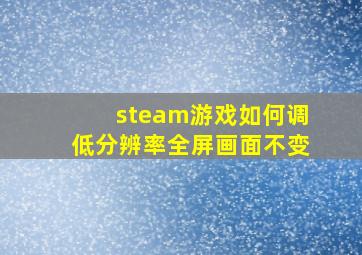 steam游戏如何调低分辨率全屏画面不变