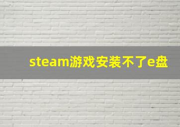 steam游戏安装不了e盘