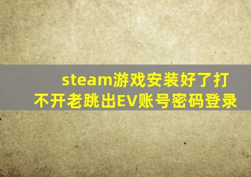 steam游戏安装好了打不开老跳出EV账号密码登录