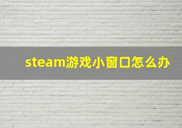 steam游戏小窗口怎么办