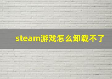 steam游戏怎么卸载不了