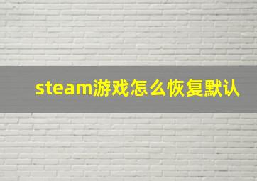 steam游戏怎么恢复默认