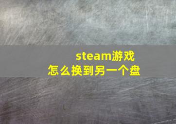 steam游戏怎么换到另一个盘