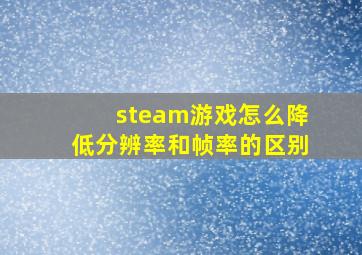 steam游戏怎么降低分辨率和帧率的区别