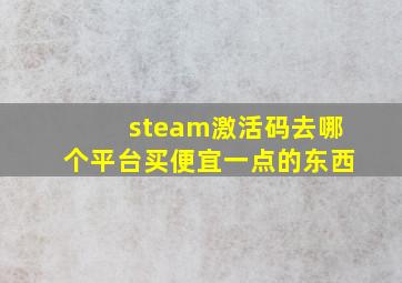 steam激活码去哪个平台买便宜一点的东西