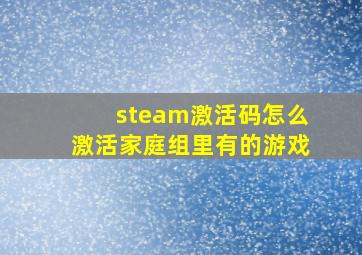 steam激活码怎么激活家庭组里有的游戏