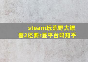 steam玩荒野大镖客2还要r星平台吗知乎