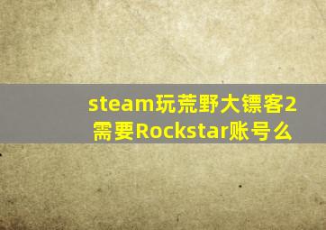 steam玩荒野大镖客2需要Rockstar账号么