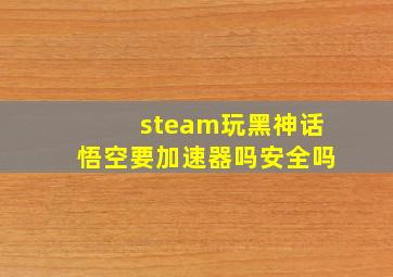 steam玩黑神话悟空要加速器吗安全吗