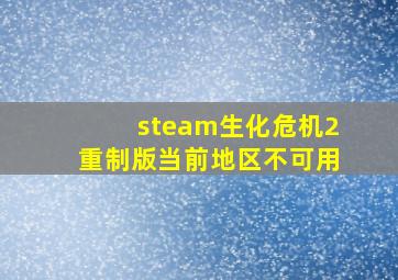 steam生化危机2重制版当前地区不可用