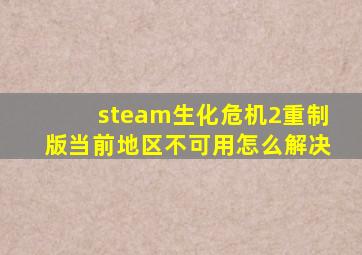 steam生化危机2重制版当前地区不可用怎么解决