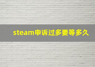 steam申诉过多要等多久