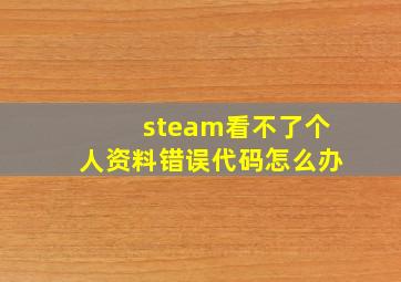 steam看不了个人资料错误代码怎么办