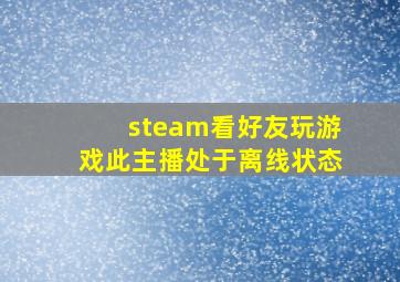 steam看好友玩游戏此主播处于离线状态