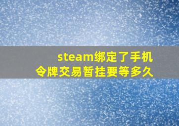 steam绑定了手机令牌交易暂挂要等多久