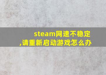 steam网速不稳定,请重新启动游戏怎么办