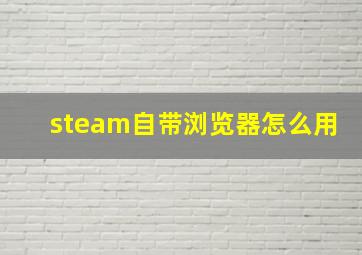 steam自带浏览器怎么用