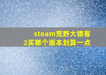 steam荒野大镖客2买哪个版本划算一点