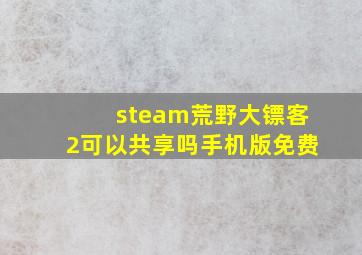 steam荒野大镖客2可以共享吗手机版免费