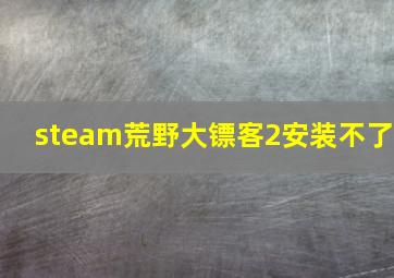 steam荒野大镖客2安装不了